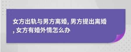 女方出轨与男方离婚, 男方提出离婚, 女方有婚外情怎么办