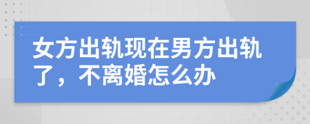 女方出轨现在男方出轨了，不离婚怎么办