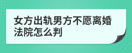 女方出轨男方不愿离婚法院怎么判