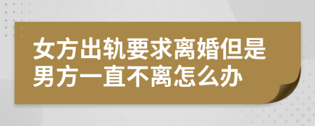 女方出轨要求离婚但是男方一直不离怎么办