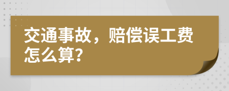 交通事故，赔偿误工费怎么算？