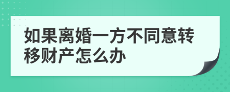 如果离婚一方不同意转移财产怎么办