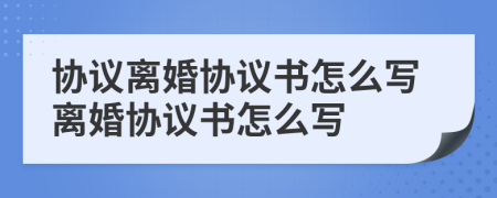 协议离婚协议书怎么写离婚协议书怎么写