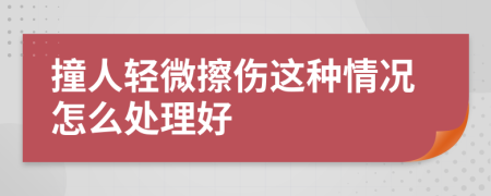 撞人轻微擦伤这种情况怎么处理好