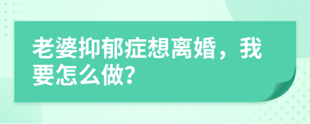 老婆抑郁症想离婚，我要怎么做？