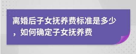 离婚后子女抚养费标准是多少，如何确定子女抚养费