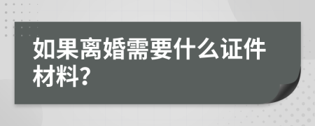 如果离婚需要什么证件材料？