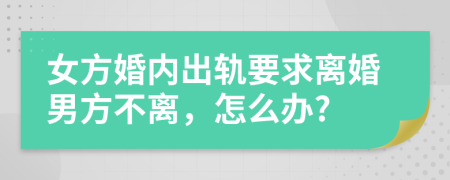 女方婚内出轨要求离婚男方不离，怎么办?