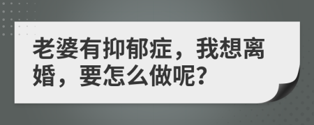 老婆有抑郁症，我想离婚，要怎么做呢？