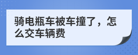 骑电瓶车被车撞了，怎么交车辆费