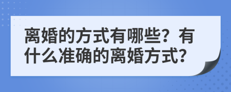 离婚的方式有哪些？有什么准确的离婚方式？