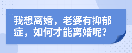 我想离婚，老婆有抑郁症，如何才能离婚呢？