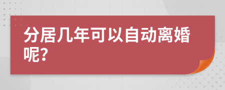 分居几年可以自动离婚呢？