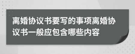 离婚协议书要写的事项离婚协议书一般应包含哪些内容