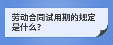 劳动合同试用期的规定是什么？