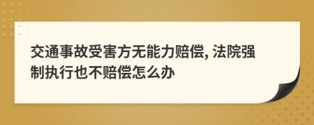交通事故受害方无能力赔偿, 法院强制执行也不赔偿怎么办