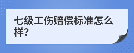 七级工伤赔偿标准怎么样？