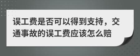 误工费是否可以得到支持，交通事故的误工费应该怎么赔