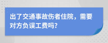 出了交通事故伤者住院，需要对方负误工费吗？