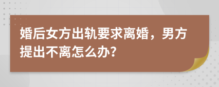 婚后女方出轨要求离婚，男方提出不离怎么办？