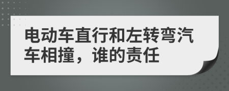 电动车直行和左转弯汽车相撞，谁的责任