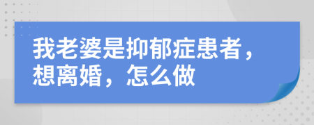 我老婆是抑郁症患者，想离婚，怎么做