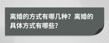 离婚的方式有哪几种？离婚的具体方式有哪些？