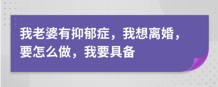 我老婆有抑郁症，我想离婚，要怎么做，我要具备