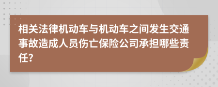 相关法律机动车与机动车之间发生交通事故造成人员伤亡保险公司承担哪些责任？