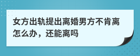 女方出轨提出离婚男方不肯离怎么办，还能离吗