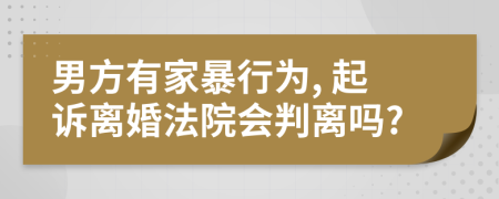 男方有家暴行为, 起诉离婚法院会判离吗?