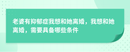 老婆有抑郁症我想和她离婚，我想和她离婚，需要具备哪些条件