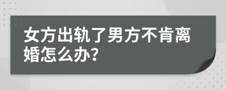 女方出轨了男方不肯离婚怎么办？