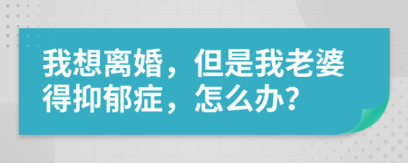 我想离婚，但是我老婆得抑郁症，怎么办？