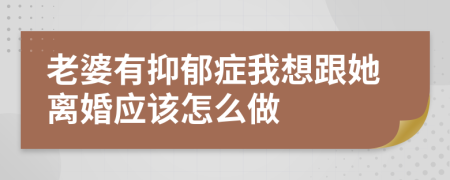 老婆有抑郁症我想跟她离婚应该怎么做
