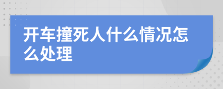 开车撞死人什么情况怎么处理