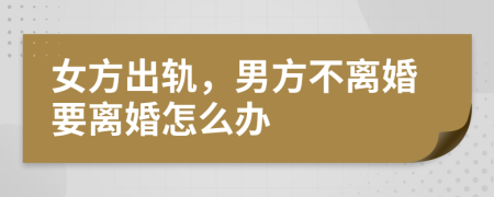 女方出轨，男方不离婚要离婚怎么办