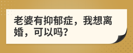 老婆有抑郁症，我想离婚，可以吗？