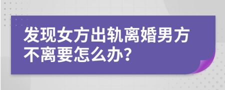 发现女方出轨离婚男方不离要怎么办？