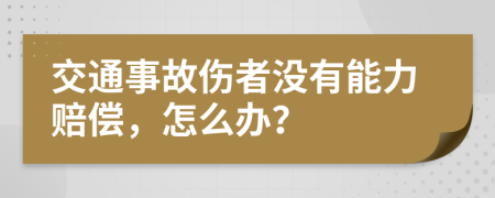 交通事故伤者没有能力赔偿，怎么办？