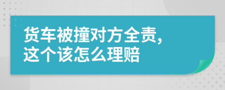 货车被撞对方全责, 这个该怎么理赔