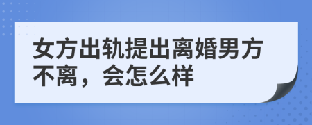 女方出轨提出离婚男方不离，会怎么样