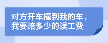 对方开车撞到我的车，我要赔多少的误工费