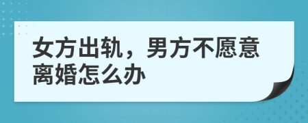 女方出轨，男方不愿意离婚怎么办