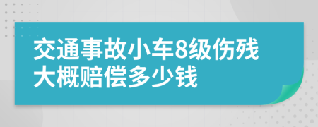 交通事故小车8级伤残大概赔偿多少钱