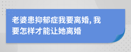 老婆患抑郁症我要离婚, 我要怎样才能让她离婚