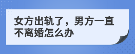 女方出轨了，男方一直不离婚怎么办