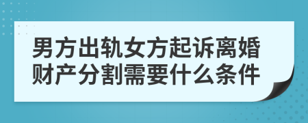 男方出轨女方起诉离婚财产分割需要什么条件