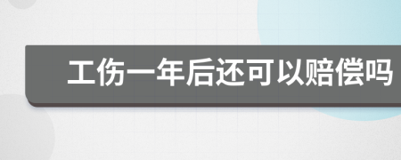 工伤一年后还可以赔偿吗