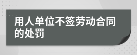 用人单位不签劳动合同的处罚